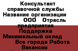 Консультант справочной службы › Название организации ­ Beeper, ООО › Отрасль предприятия ­ Поддержка › Минимальный оклад ­ 12 000 - Все города Работа » Вакансии   . Архангельская обл.,Северодвинск г.